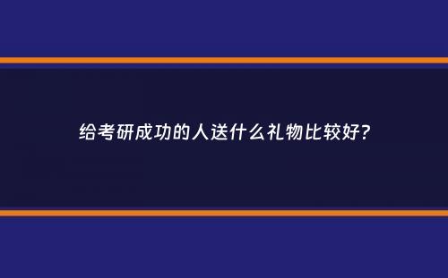 给考研成功的人送什么礼物比较好？