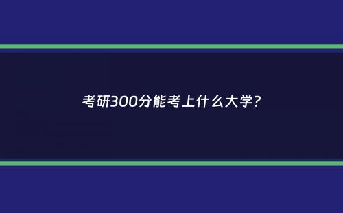 考研300分能考上什么大学？