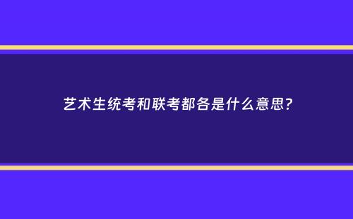 艺术生统考和联考都各是什么意思？