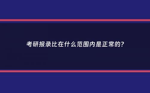 考研报录比在什么范围内是正常的？