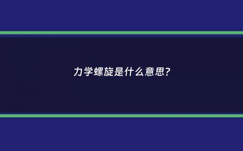 力学螺旋是什么意思？