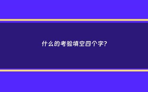 什么的考验填空四个字？