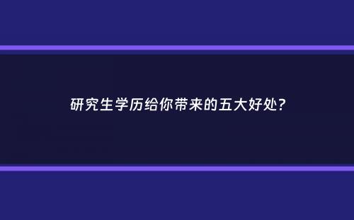 研究生学历给你带来的五大好处？