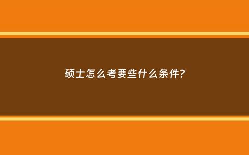 硕士怎么考要些什么条件？