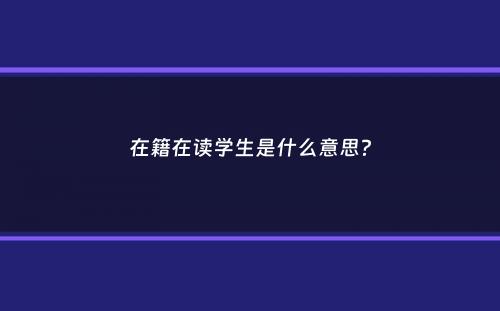 在籍在读学生是什么意思？