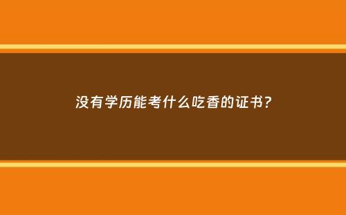 没有学历能考什么吃香的证书？