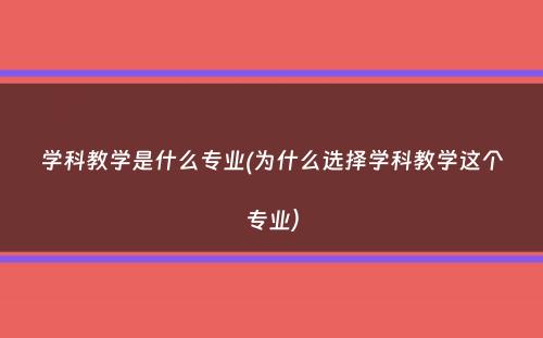 学科教学是什么专业(为什么选择学科教学这个专业）