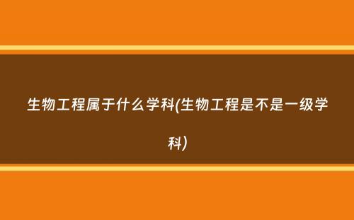 生物工程属于什么学科(生物工程是不是一级学科）