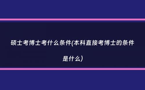 硕士考博士考什么条件(本科直接考博士的条件是什么）