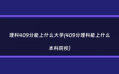 理科409分能上什么大学(409分理科能上什么本科院校）