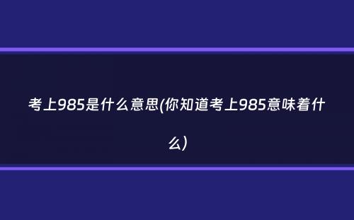 考上985是什么意思(你知道考上985意味着什么）