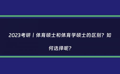 2023考研丨体育硕士和体育学硕士的区别？如何选择呢？