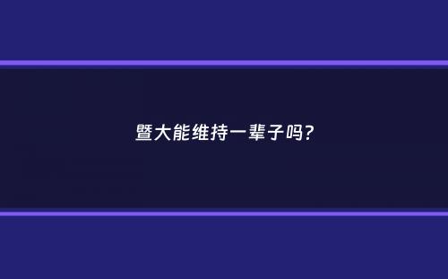 暨大能维持一辈子吗？