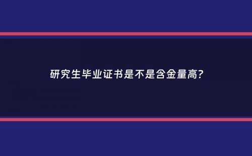 研究生毕业证书是不是含金量高？