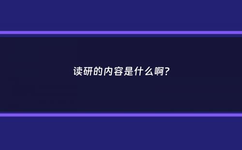 读研的内容是什么啊？