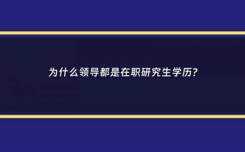 为什么领导都是在职研究生学历？