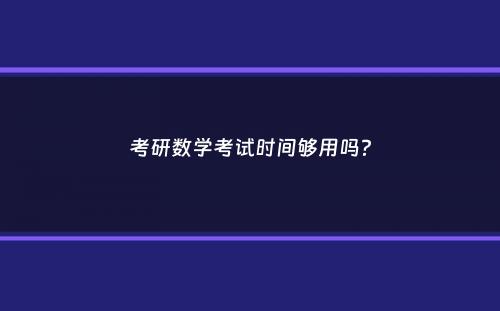 考研数学考试时间够用吗？