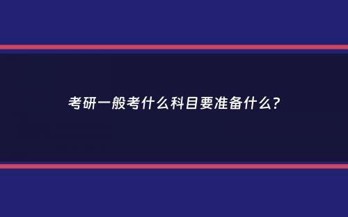 考研一般考什么科目要准备什么？