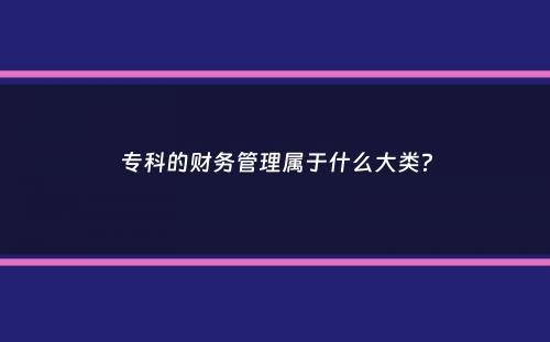 专科的财务管理属于什么大类？