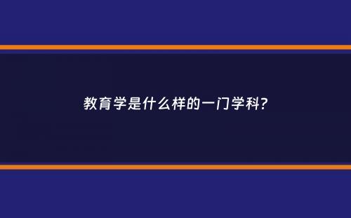 教育学是什么样的一门学科？