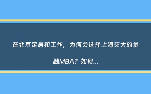 在北京定居和工作，为何会选择上海交大的金融MBA？如何...