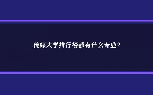 传媒大学排行榜都有什么专业？