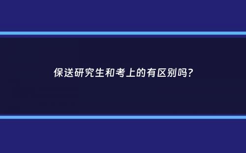 保送研究生和考上的有区别吗？