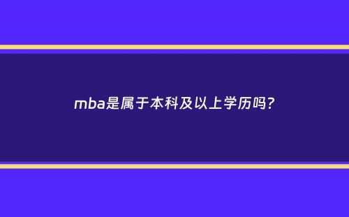 mba是属于本科及以上学历吗？