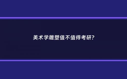 美术学雕塑值不值得考研？