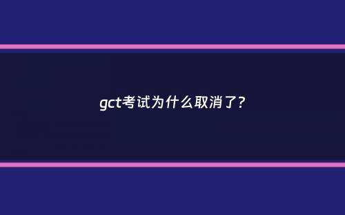 gct考试为什么取消了？