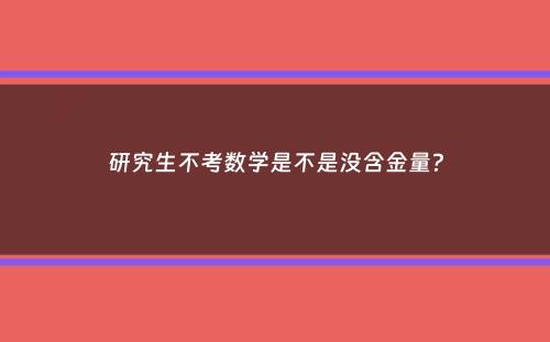 研究生不考数学是不是没含金量？