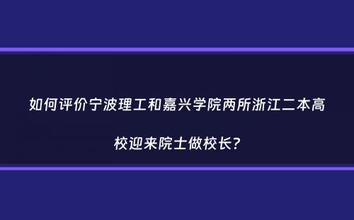 如何评价宁波理工和嘉兴学院两所浙江二本高校迎来院士做校长？