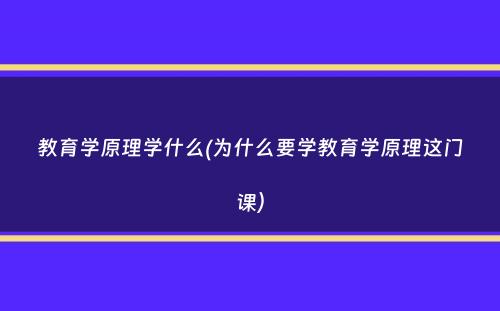 教育学原理学什么(为什么要学教育学原理这门课）