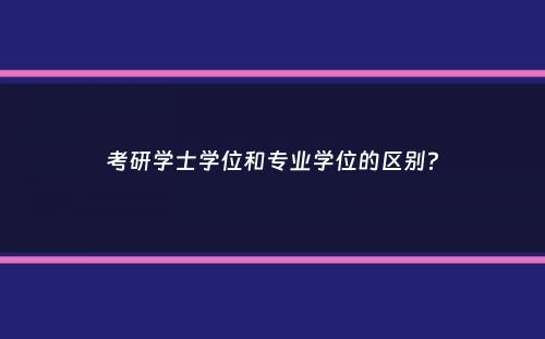 考研学士学位和专业学位的区别？