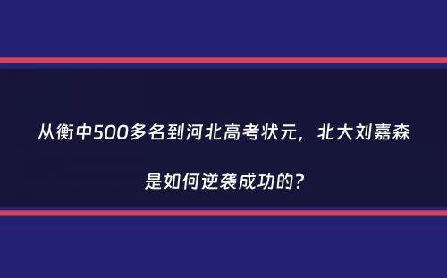 从衡中500多名到河北高考状元，北大刘嘉森是如何逆袭成功的？