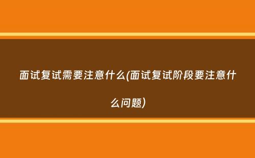 面试复试需要注意什么(面试复试阶段要注意什么问题）