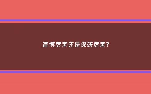 直博厉害还是保研厉害？