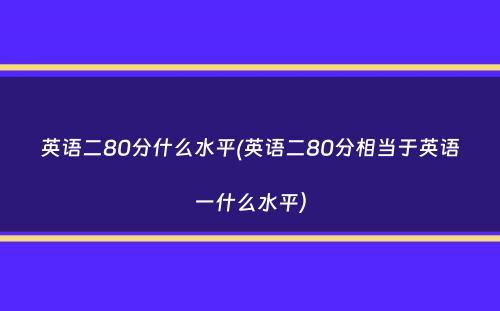 英语二80分什么水平(英语二80分相当于英语一什么水平）