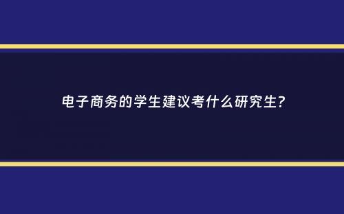 电子商务的学生建议考什么研究生？