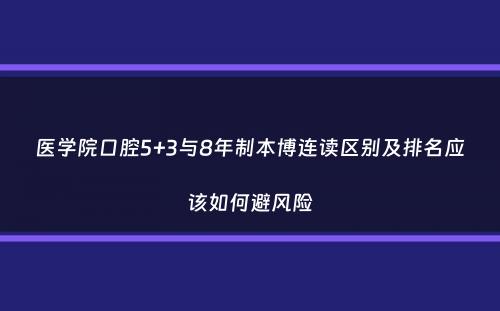 医学院口腔5+3与8年制本博连读区别及排名应该如何避风险