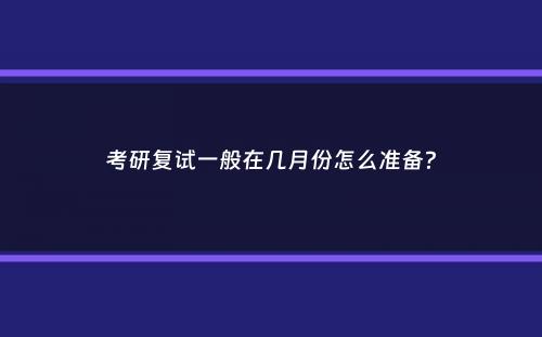 考研复试一般在几月份怎么准备？