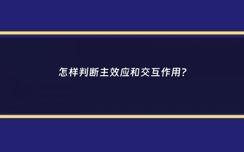 怎样判断主效应和交互作用？