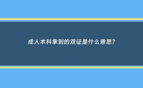 成人本科拿到的双证是什么意思？