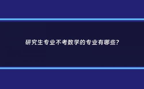 研究生专业不考数学的专业有哪些？