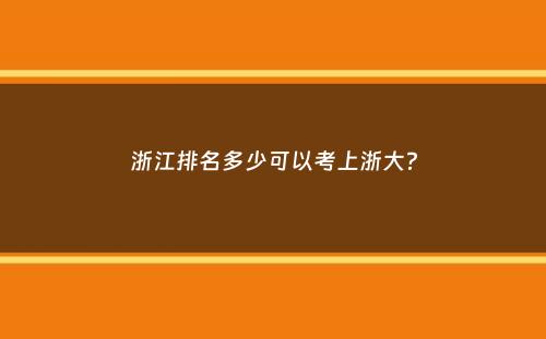 浙江排名多少可以考上浙大？