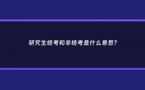 研究生统考和非统考是什么意思？