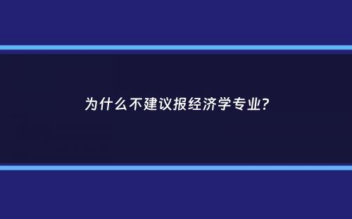 为什么不建议报经济学专业？