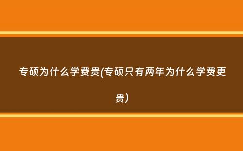 专硕为什么学费贵(专硕只有两年为什么学费更贵）