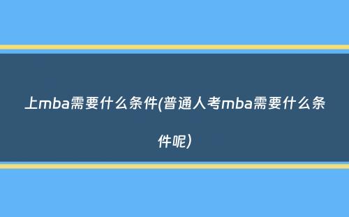 上mba需要什么条件(普通人考mba需要什么条件呢）