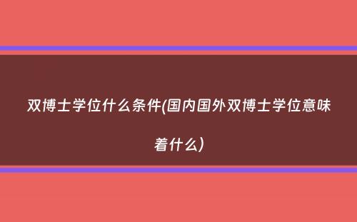 双博士学位什么条件(国内国外双博士学位意味着什么）